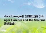 dread hunger什么时候出的（Hunger Florence and the Machine演唱歌曲）