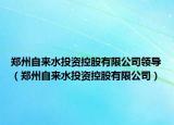 郑州自来水投资控股有限公司领导（郑州自来水投资控股有限公司）