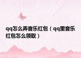qq怎么弄音乐红包（qq里音乐红包怎么领取）