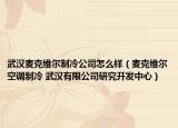 武汉麦克维尔制冷公司怎么样（麦克维尔空调制冷 武汉有限公司研究开发中心）