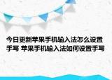 今日更新苹果手机输入法怎么设置手写 苹果手机输入法如何设置手写