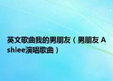 英文歌曲我的男朋友（男朋友 Ashlee演唱歌曲）