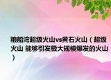 粮船湾超级火山vs黄石火山（超级火山 能够引发极大规模爆发的火山）
