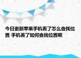 今日更新苹果手机丢了怎么查找位置 手机丢了如何查找位置呢