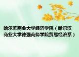 哈尔滨商业大学经济学院（哈尔滨商业大学德强商务学院贸易经济系）
