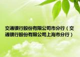 交通银行股份有限公司市分行（交通银行股份有限公司上海市分行）