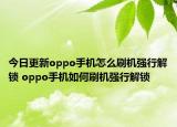 今日更新oppo手机怎么刷机强行解锁 oppo手机如何刷机强行解锁