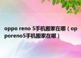 oppo reno 5手机搬家在哪（opporeno5手机搬家在哪）