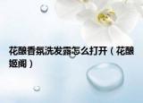 花酿香氛洗发露怎么打开（花酿姬阁）