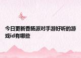今日更新香肠派对手游好听的游戏id有哪些