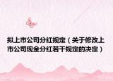 拟上市公司分红规定（关于修改上市公司现金分红若干规定的决定）