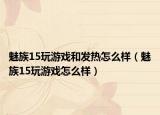 魅族15玩游戏和发热怎么样（魅族15玩游戏怎么样）
