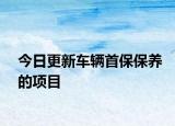 今日更新车辆首保保养的项目