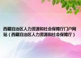 西藏自治区人力资源和社会保障厅门户网站（西藏自治区人力资源和社会保障厅）
