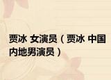 贾冰 女演员（贾冰 中国内地男演员）