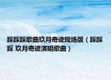 踩踩踩歌曲玖月奇迹现场版（踩踩踩 玖月奇迹演唱歌曲）