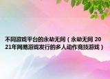 不同游戏平台的永劫无间（永劫无间 2021年网易游戏发行的多人动作竞技游戏）