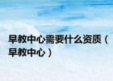 早教中心需要什么资质（早教中心）