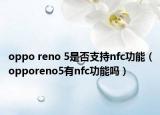 oppo reno 5是否支持nfc功能（opporeno5有nfc功能吗）