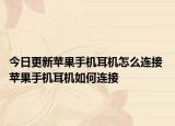 今日更新苹果手机耳机怎么连接 苹果手机耳机如何连接