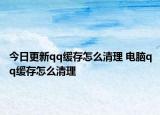 今日更新qq缓存怎么清理 电脑qq缓存怎么清理