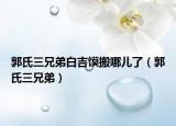 郭氏三兄弟白吉馍搬哪儿了（郭氏三兄弟）
