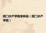 厦门水产学院李林春（厦门水产学院）