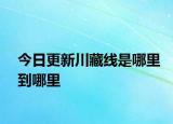 今日更新川藏线是哪里到哪里
