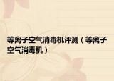 等离子空气消毒机评测（等离子空气消毒机）