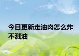 今日更新走油肉怎么炸不溅油
