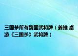 三国杀所有魏国武将牌（姜维 桌游《三国杀》武将牌）