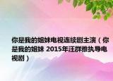 你是我的姐妹电视连续剧主演（你是我的姐妹 2015年汪群雅执导电视剧）