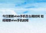 今日更新vivo手机怎么调时间 如何调整vivo手机时间
