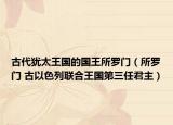 古代犹太王国的国王所罗门（所罗门 古以色列联合王国第三任君主）