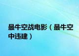最牛空战电影（最牛空中违建）