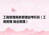 工商管理商务管理自考科目（工商管理 商业管理）