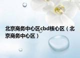 北京商务中心区cbd核心区（北京商务中心区）