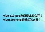 vivo s10 pro夜间模式怎么开（vivos10pro夜间模式怎么开）