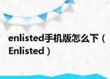 enlisted手机版怎么下（Enlisted）