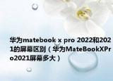 华为matebook x pro 2022和2021的屏幕区别（华为MateBookXPro2021屏幕多大）