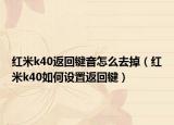 红米k40返回键音怎么去掉（红米k40如何设置返回键）