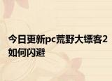 今日更新pc荒野大镖客2如何闪避