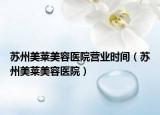 苏州美莱美容医院营业时间（苏州美莱美容医院）
