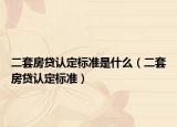 二套房贷认定标准是什么（二套房贷认定标准）