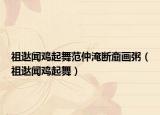 祖逖闻鸡起舞范仲淹断齑画粥（祖逖闻鸡起舞）