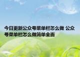 今日更新公众号菜单栏怎么做 公众号菜单栏怎么做简单全面