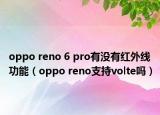 oppo reno 6 pro有没有红外线功能（oppo reno支持volte吗）