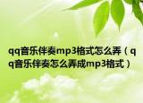 qq音乐伴奏mp3格式怎么弄（qq音乐伴奏怎么弄成mp3格式）
