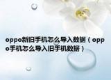 oppo新旧手机怎么导入数据（oppo手机怎么导入旧手机数据）