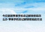 今日更新苹果手机忘记解锁密码怎么办 苹果手机忘记解锁密码的方法